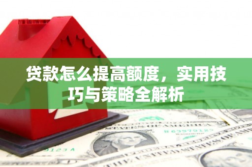 兖州贷款怎么提高额度，实用技巧与策略全解析