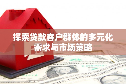 兖州探索贷款客户群体的多元化需求与市场策略