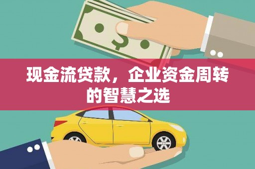 兖州现金流贷款，企业资金周转的智慧之选