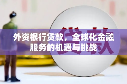 兖州外资银行贷款，全球化金融服务的机遇与挑战