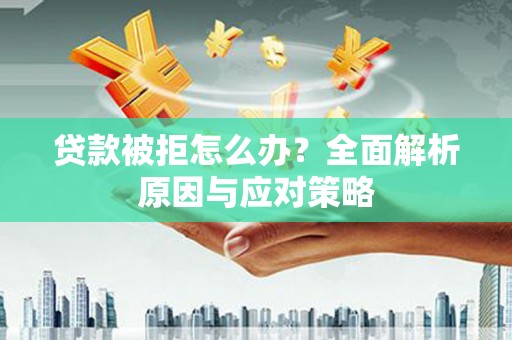兖州贷款被拒怎么办？全面解析原因与应对策略