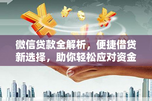 兖州微信贷款全解析，便捷借贷新选择，助你轻松应对资金需求