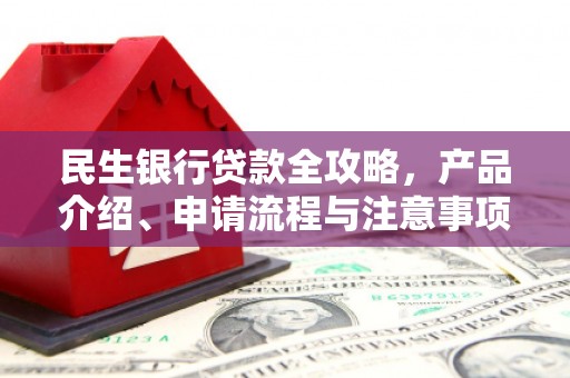 兖州民生银行贷款全攻略，产品介绍、申请流程与注意事项